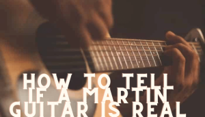 How to Tell If A Martin Guitar Is Real